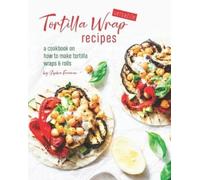 Sophia Freeman Versatile Tortilla Wrap Recipes (Tascabile)