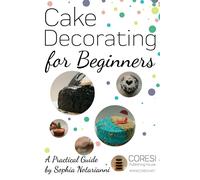 Sophia Notarianni Cake Decorating for Beginners. A Practical Guide (Tascabile)