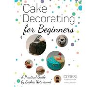 Sophia Notarianni Cake Decorating for Beginners. A Practical Guide (Tascabile)