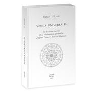 Sophia Universalis. La doctrine sacrée et la réalisation spirituelle d'après l'œuvre de René Guénon: La doctrine sacrée et la réalisation spirituelle d’après l’oeuvre de René Guénon