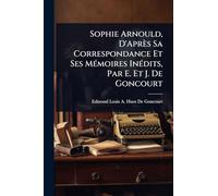 Sophie Arnould, D'Après Sa Correspondance Et Ses MÃ(c)moires InÃ(c)dits, Par E. Et J. De Goncourt