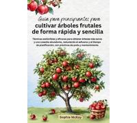 Guía para principiantes para cultivar árboles frutales de forma rápida y sencilla: Técnicas sostenibles y eficaces para obtener árboles más sanos y ... con prácticas de poda y mantenimiento
