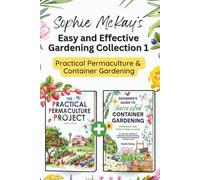 Sophie McKay’s Easy and Effective Gardening Collection 1 - Practical Permaculture and Container Gardening: Sustainable Methods, DIY Garden Projects, and Bountiful Harvests for Any Space
