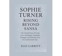 SOPHIE TURNER: RISING BEYOND SANSA: The Untold Story of Fame, Love, Challenges, Triumphs, Strength, and Self-Discovery of a Generation’s Icon