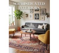 Sophisticated Interiors Photography Book: A Visual Journey Into The Worlds Most Elegant And Timeless Homes