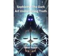 Sophistry: The Dark Art Undermining Truth