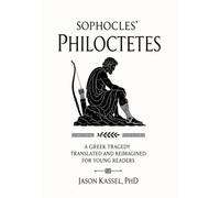 Sophocles’ Philoctetes: A Greek Tragedy Translated and Reimagined for Young Readers