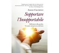 Sopportare l'insopportabile. Dall'amore alla perdita. Un aiuto nel percorso del