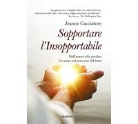 Sopportare l'insopportabile. Dall'amore alla perdita. Un aiuto nel percorso del lutto