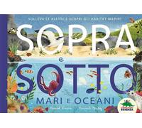 Sopra e sotto. Mari e oceani. Solleva le alette e scopri gli habitat marini
