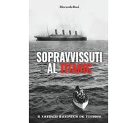 SOPRAVVISSUTI AL TITANIC.: IL NAUFRAGIO RACCONTATO DAI TESTIMONI.