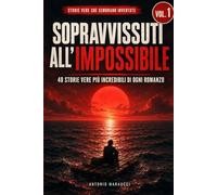 Sopravvissuti all'impossibile: 40 storie vere di sopravvivenza estrema, coraggio e destino che sembrano inventate