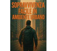 Sopravvivenza Facile in Ambiente Urbano: Il Kit mentale e pratico per le emergenze