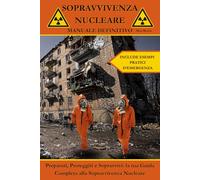 Sopravvivenza Nucleare Manuale Definitivo: Preparati, Proteggiti e Sopravvivi: la Tua Guida Completa alla Sopravvivenza Nucleare