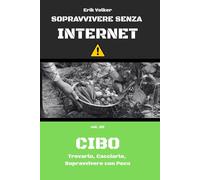 SOPRAVVIVENZA SENZA INTERNET - VOL. 02 - CIBO DI EMERGENZA: Trovarlo, Cacciarlo, Sopravvivere con Poco