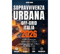 Sopravvivenza Urbana e Off-Grid Italia 2026:: Guida Pratica per Millennials e Gen Z per Gestire Energia, Cibo e Risorse in Crisi