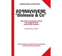 Sopravvivere a «dislessia & co». Brevissimo manuale pratico con suggerimenti materia per materia