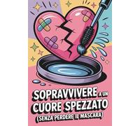 Sopravvivere ad un cuore spezzato: Guida divertente per adolescenti alla prima rottura amorosa e al primo cuore spezzato