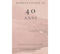 Sopravvivere ai 40 Anni: Nessuno Sa Come Fare e Questo Libro Lo Conferma