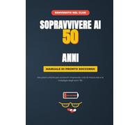 Sopravvivere ai 50 Anni: Manuale di Pronto Soccorso: istruzioni ciniche per acciacchi improvvisi, crisi di mezza età e la nostalgia degli anni '90.