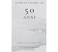 Sopravvivere ai 50 Anni: Nessuno Sa Come Fare e Questo Libro Lo Conferma