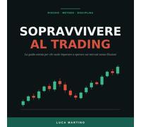Sopravvivere al trading: Rischio, metodo e disciplina: la guida onesta per chi vuole imparare a operare sui mercati senza illusioni