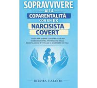 Sopravvivere alla coparentalità con un ex narcisista covert: Guida per mamme con strategie per stabilire confini, proteggersi dalle manipolazioni e tutelare il benessere dei figli