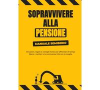 Sopravvivere alla Pensione: Manuale Semiserio: Istruzioni, regole e consigli ironici per affrontare il tempo libero, i cantieri e la convivenza H24 con la moglie.
