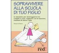 Sopravvivere alla scuola di tuo figlio. Le iniziative per destreggiarsi tra compiti a casa, rapporto con la maestra, riunioni di classe e gite