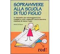 Sopravvivere alla scuola di tuo figlio. Le iniziative per destreggiarsi tra compiti a casa, rapporto con la maestra, riunioni di classe e gite
