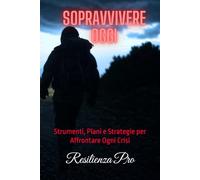 Sopravvivere Oggi: Strumenti, Piani e Strategie per Affrontare Ogni Crisi