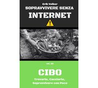 SOPRAVVIVERE SENZA INTERNET - VOL. 02 - CIBO DI EMERGENZA: Trovarlo, Cacciarlo, Sopravvivere con Poco