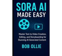 Sora AI Made Easy: Master Text-to-Video Creation, Editing, and Storyboarding for Stunning AI-Generated Content
