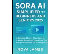 Sora AI Simplified for Beginners and Seniors 2025: A Complete Step-by-Step Guide to Creating Stunning AI Videos from Text - No Experience Needed, Just Your Imagination