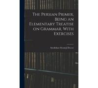 Sorabshaw Byram The Persian Primer, Being an Elementary Treatise on (Tascabile)