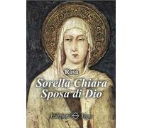 Sorella Chiara. Sposa di Dio