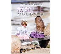 Sorelle, amiche per sempre di Alessandra Angelo Comneno, 2014, Youcanprint