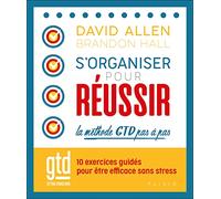 S'organiser pour réussir : la méthode pas à pas: 10 exercices guidés pour appliquer la méthode GTD, l'art de l'éfficacité dans le stress