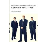 Sorin Dumitrascu Communicating Effectively with Senior Executives (Tascabile)