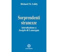 Sorprendenti stranezze. Introduzione a «Insight» di Lonergan - Liddy Richard M.