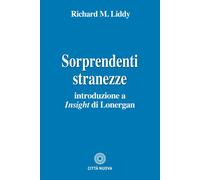 SORPRENDENTI STRANEZZE. INTRODUZIONE A «INSIGHT» DI LONERGAN - Liddy Richard M.