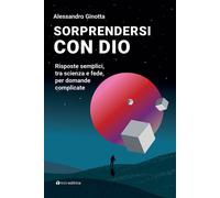 Sorprendersi con Dio. Risposte semplici, tra scienza e fede, per