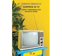 Sorprese in TV. Luoghi e personaggi visti da molto vicino