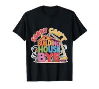 Sorry Can't Building A House Bye Costruzione Ingegnere - Maglietta