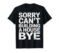 Sorry Can't Building A House Bye - Maglietta
