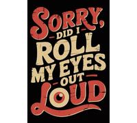 Sorry, did I roll my eyes out loud: 6 x 9 Blank Lined Notebook Journal - Funny Saying Sarcastic Work Gag Idea for Office Coworkers, Colleagues, Team, Adults, Boss