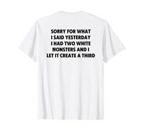 Sorry for What I Said Yesterday I Had Two White Monsters Maglietta