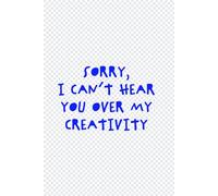 Sorry, I Can’t Hear You Over My Creativity: A Funny Notebook For Graphic Designers