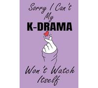 Sorry I Can’t My K-Drama Won’t Watch Itself: Funny K-Drama Notebook for Fans Who Prioritize Binge-Watching Over Everything Else | Perfect Gift for ... Who Live by the Rule ‘Dramas Come First