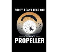 Sorry, I Can't Hear You Over My Propeller: Paramotoring Powered Paragliding Notebook Journal for Writing
